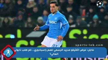 عاجل: عرض أتلتيكو مدريد الرسمي لضم راسبادوري.. كم طلب نابولي المالي؟